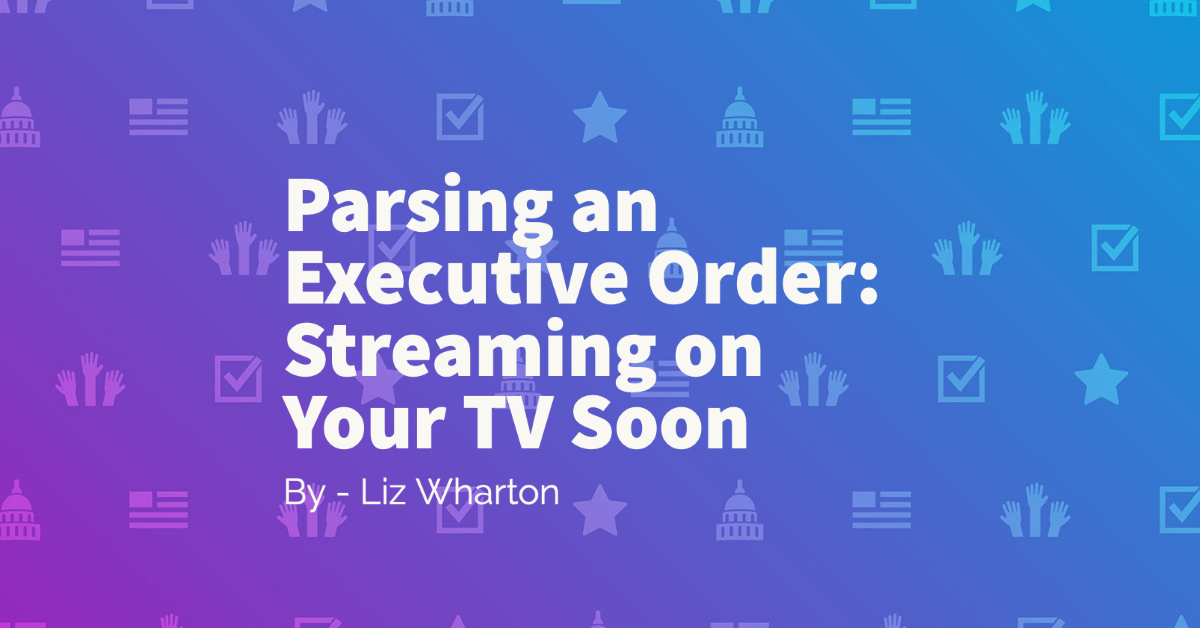 Parsing an Executive Order: Streaming on Your TV Soon