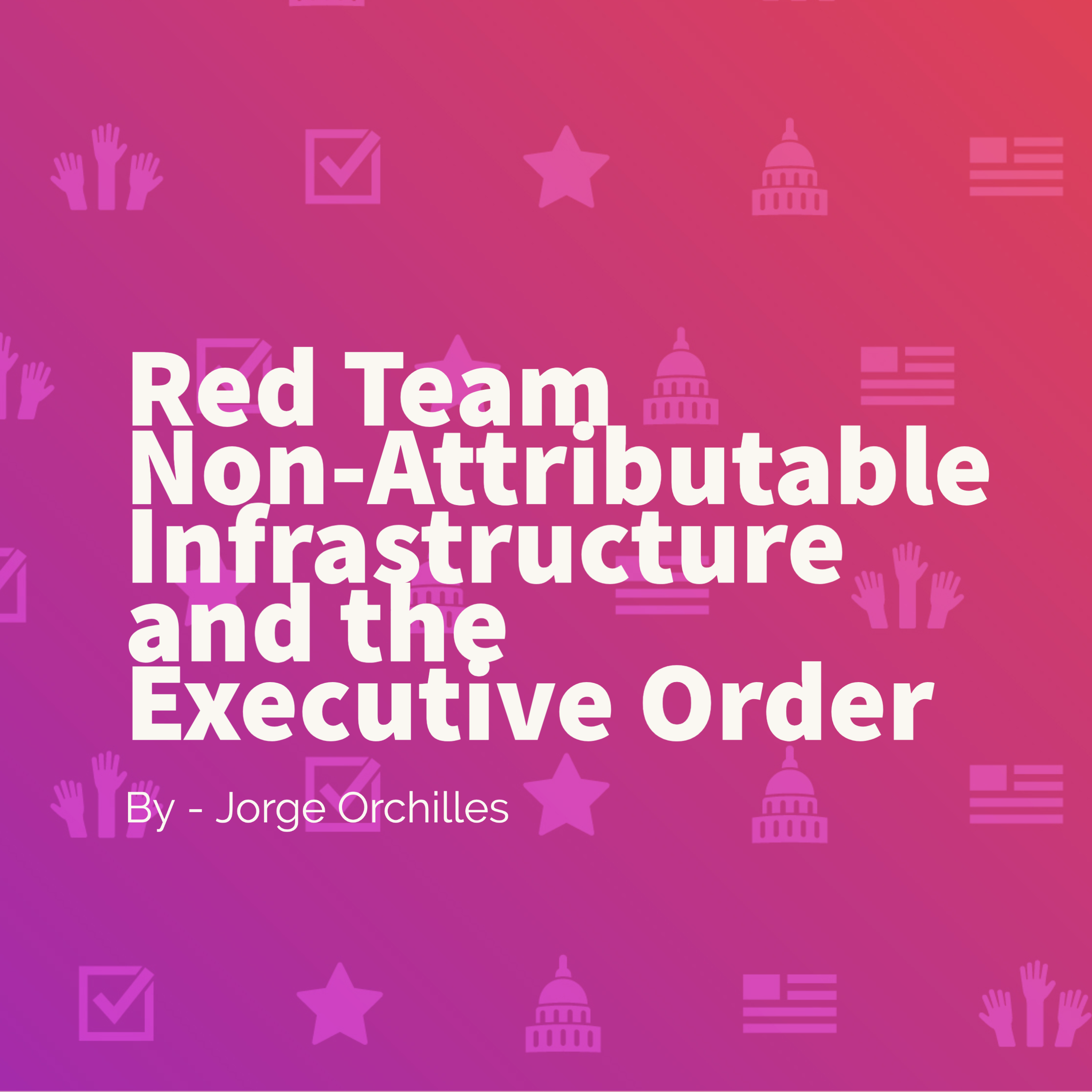 Red Team Non-Attributable Infrastructure and the Executive Order